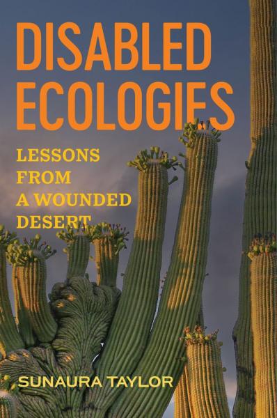 Cover of Sunaura Taylor's book. Bold orange and yellow text reads "Disabled Ecologies: Lessons from a Wounded Desert," set over a cropped image of a tall cactus and blue sky.